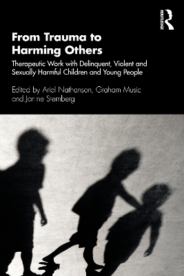 From Trauma to Harming Others: Therapeutic Work with Delinquent, Violent and Sexually Harmful Children and Young People by Ariel Nathanson