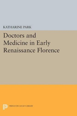 Doctors and Medicine in Early Renaissance Florence by Katharine Park