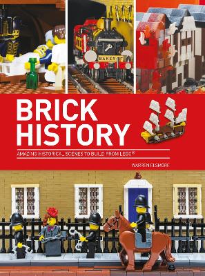 Brick History: Amazing Historical Scenes to Build from LEGO by Warren Elsmore