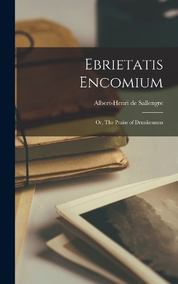 Ebrietatis Encomium: Or, The Praise of Drunkenness book