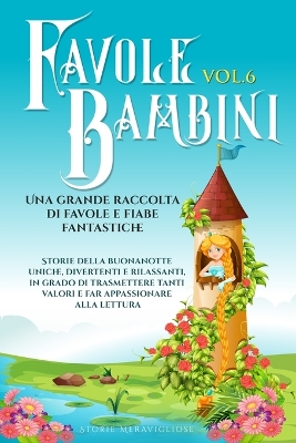 Favole per Bambini: Una grande raccolta di favole e fiabe fantastiche. (Vol.6) Storie della buonanotte uniche, divertenti e rilassanti, in grado di trasmettere tanti valori e far appassionare alla lettura book