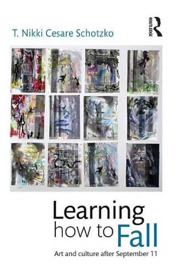 Learning How to Fall: Art and Culture after September 11 by T Nikki Cesare Schotzko