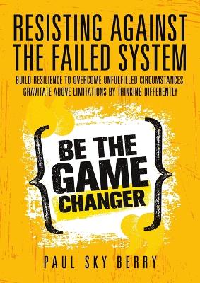 Resisting Against the Failed System: Build Resilience to Overcome Unfulfilled Circumstances. Gravitate Above Limitations By Thinking Differently book