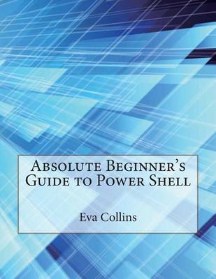 Absolute Beginner's Guide to Power Shell book