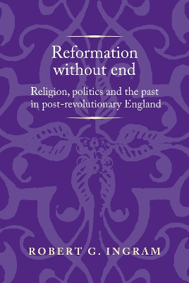 Reformation without End: Religion, Politics and the Past in Post-Revolutionary England by Robert Ingram