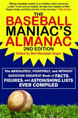 The Baseball Maniac's Almanac: The Absolutely, Positively, and Without Question Greatest Book of Facts, Figures, and Astonishing Lists Ever Compiled by Bert Randolph Sugar