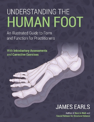 Understanding the Human Foot: An Illustrated Guide to Form and Function for Practitioners by James Earls