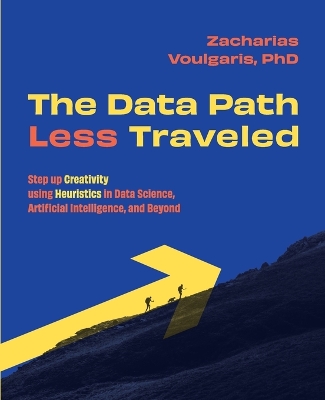 The Data Path Less Traveled: Step up Creativity using Heuristics in Data Science, Artificial Intelligence, and Beyond book