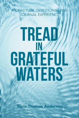 Tread in Grateful Waters: A Gratitude Devotional and Journal Experience book