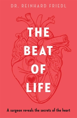 The Beat of Life: A surgeon reveals the secrets of the heart by Reinhard Friedl