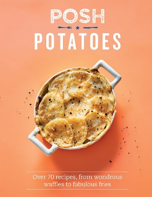 Posh Potatoes: Over 70 Recipes, From Wondrous Waffles to Fabulous Fries book