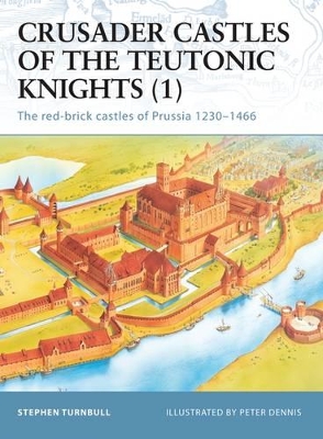 Crusader Castles of the Teutonic Knights (1): The red-brick castles of Prussia 1230–1466 book