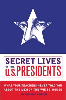 Secret Lives of the U.S Presidents by Cormac O'Brien