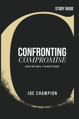 Confronting Compromise - Study Guide: Stand for Truth - No Matter What book
