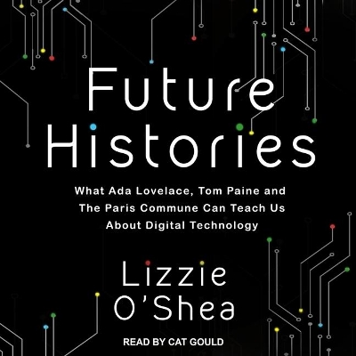 Future Histories: What ADA Lovelace, Tom Paine, and the Paris Commune Can Teach Us about Digital Technology book