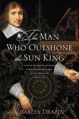 The Man Who Outshone the Sun King by Charles Drazin