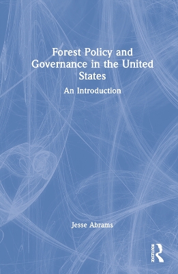 Forest Policy and Governance in the United States: An Introduction by Jesse Abrams