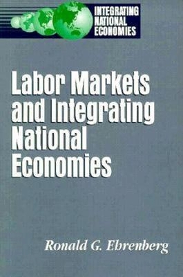 Labor Markets and Integrating National Economies by Ronald G. Ehrenberg