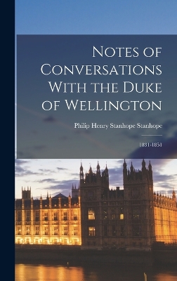 Notes of Conversations With the Duke of Wellington: 1831-1851 by Philip Henry