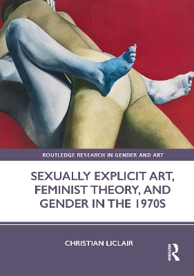Sexually Explicit Art, Feminist Theory, and Gender in the 1970s by Christian Liclair