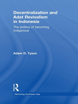 Decentralization and Adat Revivalism in Indonesia: The Politics of Becoming Indigenous by Adam D Tyson