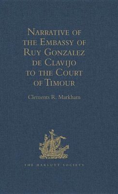 Narrative of the Embassy of Ruy Gonzalez de Clavijo to the Court of Timour, at Samarcand, A.D. 1403-6 by Clements R Markham