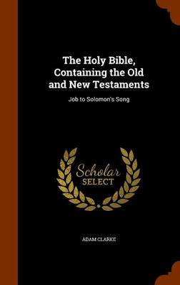 The Holy Bible, Containing the Old and New Testaments by Adam Clarke