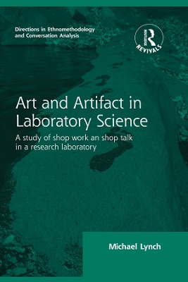 Routledge Revivals: Art and Artifact in Laboratory Science (1985): A study of shop work and shop talk in a research laboratory by Michael Lynch