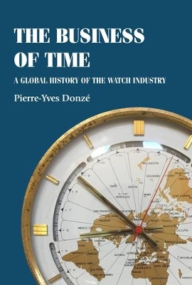 The Business of Time: A Global History of the Watch Industry by Pierre-Yves Donzé