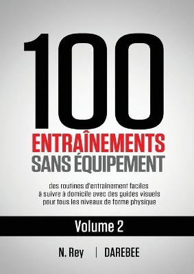 100 Entraînements Sans Équipement Vol. 2: des routines d'entraînement faciles à suivre à domicile avec des guides visuels pour tous les niveaux de forme physique book