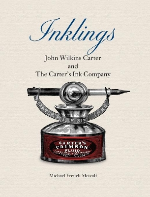 Inklings: John Wilkins Carter and The Carter's Ink Company by Michael French Metcalf