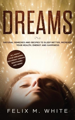Dreams: How to Understand the Meanings and Messages of your Dreams. All about Lucid Dreaming, Recurring Dreams, Nightmares and more! by Felix M White
