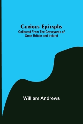 Curious Epitaphs; Collected from the Graveyards of Great Britain and Ireland. book