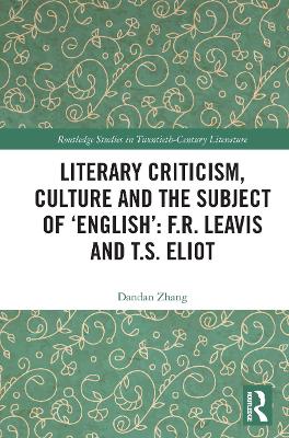 Literary Criticism, Culture and the Subject of 'English': F.R. Leavis and T.S. Eliot by Dandan Zhang