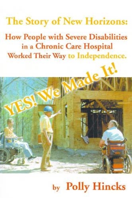 Yes! We Made It! The Story of New Horizons: How People with Severe Disabilities in a Chronic Care Hospital Worked Their Way to Independence book