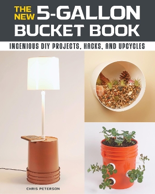 The The New 5-Gallon Bucket Book: Ingenious DIY Projects, Hacks, and Upcycles by Chris Peterson