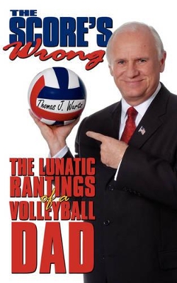The Score's Wrong: The Lunatic Rantings of a Volleyball Dad book