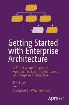 Getting Started with Enterprise Architecture: A Practical and Pragmatic Approach to Learning the Basics of Enterprise Architecture book