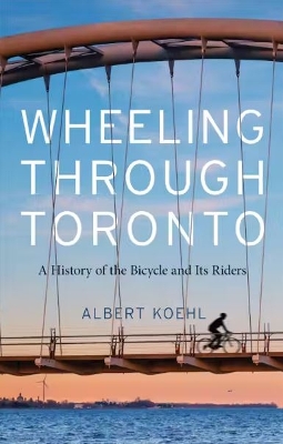 Wheeling through Toronto: A History of the Bicycle and Its Riders book