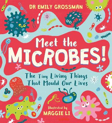 Meet the Microbes!: The Tiny Living Things That Mould Our Lives by Dr Emily Grossman