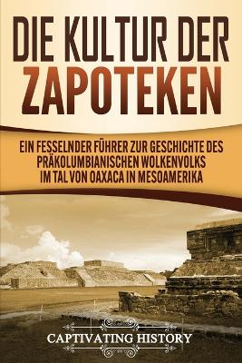 Die Kultur der Zapoteken: Ein fesselnder Führer zur Geschichte des präkolumbianischen Wolkenvolks im Tal von Oaxaca in Mesoamerika by Captivating History