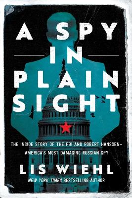 A Spy in Plain Sight: The Inside Story of the FBI and Robert Hanssen—America's Most Damaging Russian Spy book