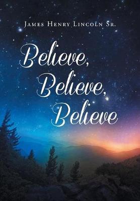 Believe, Believe, Believe by James Henry Lincoln, Sr