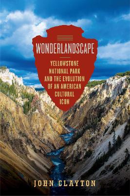 Wonderlandscape - Yellowstone National Park and the Evolution of an American Cultural Icon book
