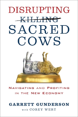 Disrupting Sacred Cows: Revealing the Sacred Truths for a Life of Prosperity, Love and Legacy by Garrett B. Gunderson