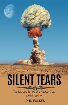 Silent Tears: The Life and Times of a Nuclear Test Cloud-Chaser book