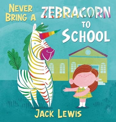 Never Bring a Zebracorn to School: A funny rhyming storybook for early readers by Jack Lewis