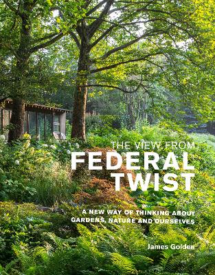 The View from Federal Twist: A New Way of Thinking About Gardens, Nature and Ourselves book