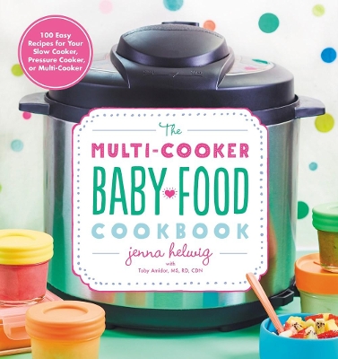 The Multi-Cooker Baby Food Cookbook: 100 Easy Recipes for Your Slow Cooker, Pressure Cooker, or Multi-Cooker book