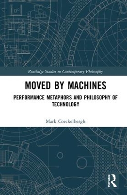 Moved by Machines: Performance Metaphors and Philosophy of Technology by Mark Coeckelbergh